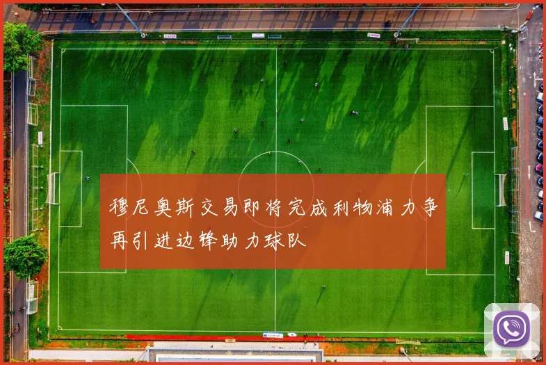 穆尼奥斯交易即将完成利物浦力争再引进边锋助力球队