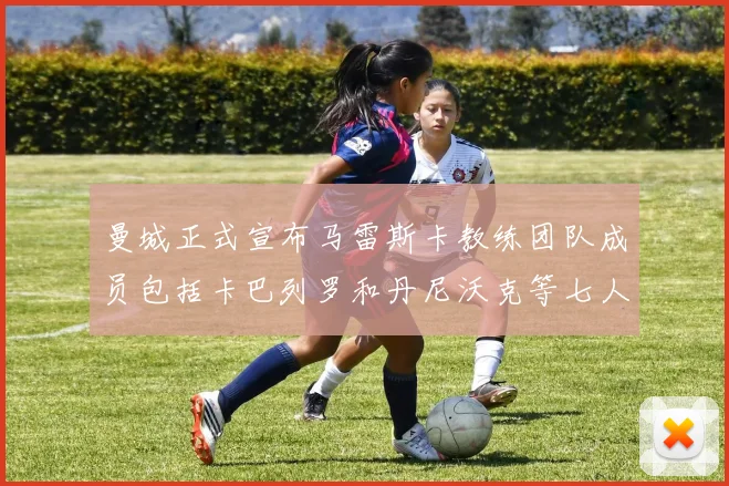 曼城正式宣布马雷斯卡教练团队成员包括卡巴列罗和丹尼沃克等七人加入