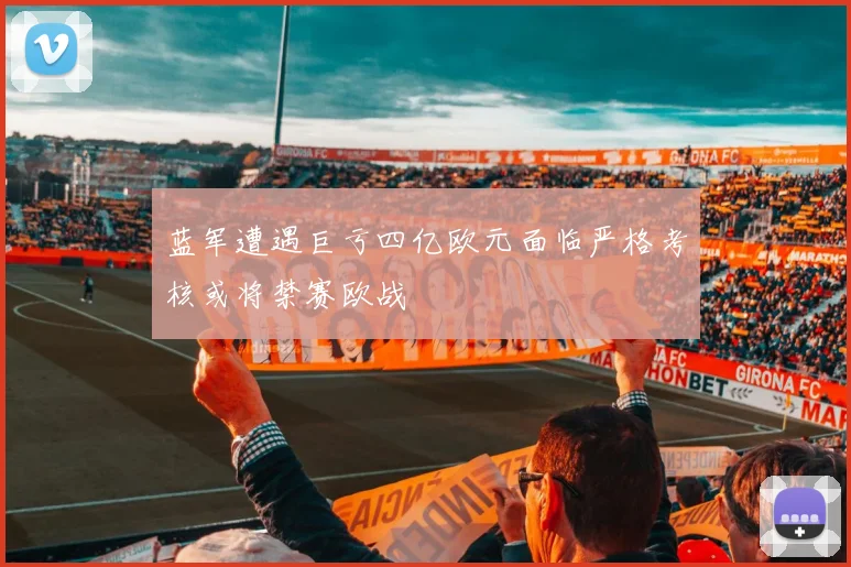 蓝军遭遇巨亏四亿欧元面临严格考核或将禁赛欧战