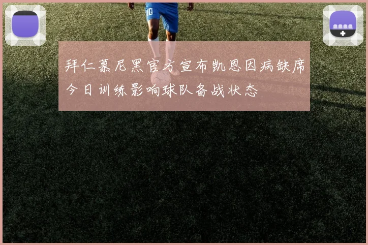 拜仁慕尼黑官方宣布凯恩因病缺席今日训练影响球队备战状态