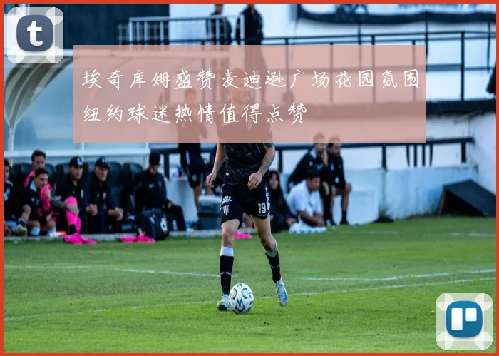 埃奇库姆盛赞麦迪逊广场花园氛围纽约球迷热情值得点赞